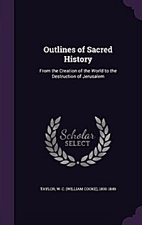 Outlines of Sacred History: From the Creation of the World to the Destruction of Jerusalem (Hardcover)