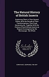 The Natural History of British Insects: Explaining Them in Their Several States, with the Periods of Their Transformations, Their Food, Oeconomy, &C. (Hardcover)