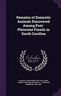 Remains of Domestic Animals Discovered Among Post-Pleiocene Fossils in South Carolina (Hardcover)