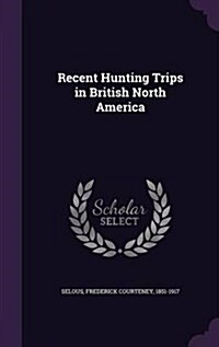 Recent Hunting Trips in British North America (Hardcover)