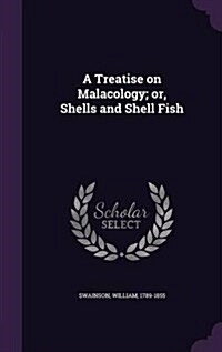 A Treatise on Malacology; Or, Shells and Shell Fish (Hardcover)