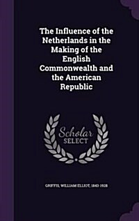 The Influence of the Netherlands in the Making of the English Commonwealth and the American Republic (Hardcover)