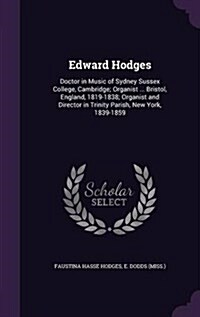 Edward Hodges: Doctor in Music of Sydney Sussex College, Cambridge; Organist ... Bristol, England, 1819-1838; Organist and Director i (Hardcover)