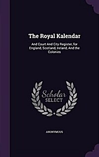 The Royal Kalendar: And Court and City Register, for England, Scotland, Ireland, and the Colonies (Hardcover)
