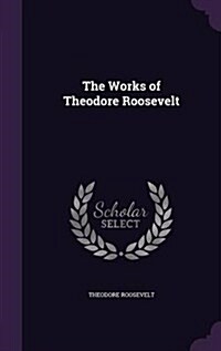 The Works of Theodore Roosevelt (Hardcover)