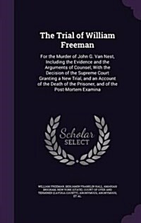 The Trial of William Freeman: For the Murder of John G. Van Nest, Including the Evidence and the Arguments of Counsel, with the Decision of the Supr (Hardcover)