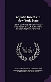 Aquatic Insects in New York State: A Study Conducted at the Entomologic Field Station, Ithaca, N. Y., Under the Direction of Ephraim Porter Felt (Hardcover)