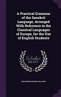 A Practical Grammar of the Sanskrit Language, Arranged with Reference to the Classical Languages of Europe, for the Use of English Students (Hardcover)