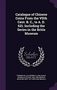 Catalogue of Chinese Coins from the Viith Cent. B. C., to A. D. 621. Including the Series in the Britis Museum (Hardcover)