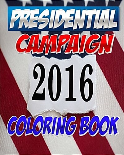 2016 Presidential Campaign Coloring Book: The Adult Coloring Book with Clinton, Trump, Sanders, Rubio & Even More Idiots (Paperback)