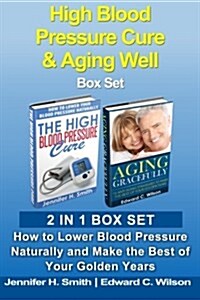 High Blood Pressure Cure & Aging Well Box Set: How to Lower Blood Pressure Naturally and Make the Best of Your Golden Years (Paperback)