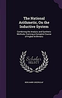 The National Arithmetic, on the Inductive System: Combining the Analytic and Synthetic Methods; Forming a Complete Course of Higher Arithmetic (Hardcover)