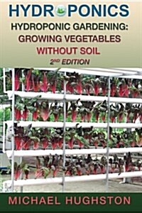 Hydroponics: Hydroponic Gardening: Growing Vegetables Without Soil (Paperback)