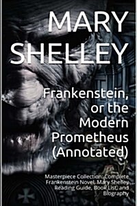 Frankenstein, or the Modern Prometheus (Annotated): Masterpiece Collection: Complete Frankenstein Novel, Mary Shelley Reading Guide, Book List, and Bi (Paperback)