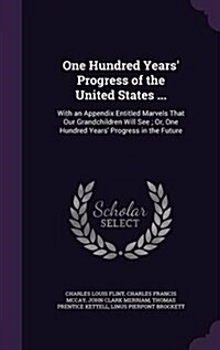 One Hundred Years Progress of the United States ...: With an Appendix Entitled Marvels That Our Grandchildren Will See; Or, One Hundred Years Progre (Hardcover)