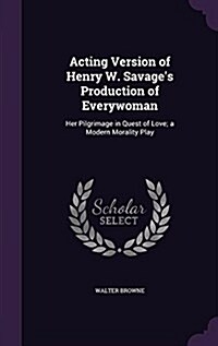 Acting Version of Henry W. Savages Production of Everywoman: Her Pilgrimage in Quest of Love; A Modern Morality Play (Hardcover)
