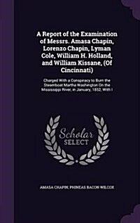 A Report of the Examination of Messrs. Amasa Chapin, Lorenzo Chapin, Lyman Cole, William H. Holland, and William Kissane, (of Cincinnati): Charged wit (Hardcover)