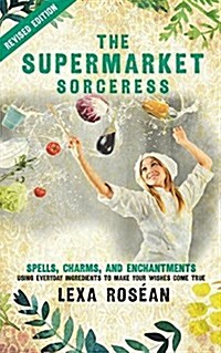 The Supermarket Sorceress: Spells, Charms, and Enchantments Using Everyday Ingredients to Make Your Wishes Come True (Paperback)