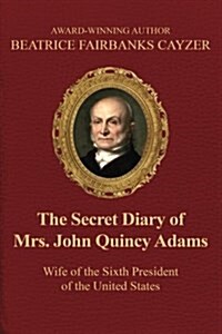 The Secret Diary of Mrs. John Quincy Adams: Wife of the Sixth President of the U (Paperback)