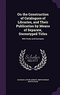On the Construction of Catalogues of Libraries, and Their Publication by Means of Separate, Stereotyped Titles: With Rules and Examples (Hardcover)
