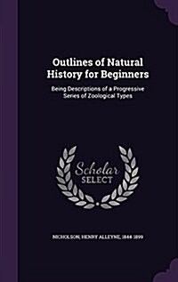 Outlines of Natural History for Beginners: Being Descriptions of a Progressive Series of Zoological Types (Hardcover)