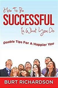 How to Be Successful in What You Do: Doable Tips for a Happier You (Paperback)