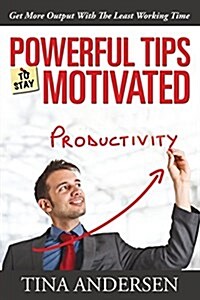 Powerful Tips to Stay Motivated: Get More Output with the Least Working Time (Paperback)