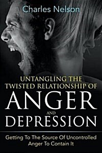 Untangling the Twisted Relationship of Anger and Depression: Getting to the Source of Uncontrolled Anger to Contain It (Paperback)