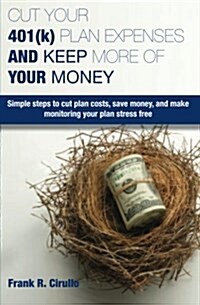 Cut Your 401(k) Plan Expenses and Keep More of Your Money: Simple Steps to Cut Plan Costs, Save Money, and Make Monitoring Your Plan Stress Free (Paperback)