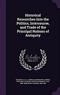 Historical Researches Into the Politics, Intercourse, and Trade of the Principal Nations of Antiquity (Hardcover)