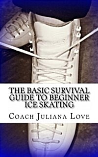 The Basic Survival Guide to Beginner Ice Skating (Paperback)
