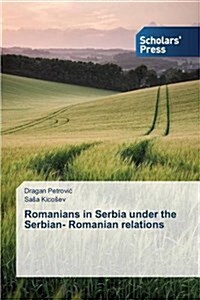 Romanians in Serbia Under the Serbian- Romanian Relations (Paperback)