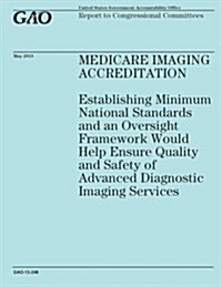Medicare Imaging Accreditation: Establishing Minimum National Standards and an Oversight Framework Would Help Ensure Quality and Safety of Advanced Di (Paperback)
