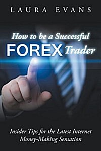 How to Be a Successful Forex Trader: Insider Tips for the Latest Internet Money-Making Sensation (Paperback)