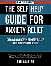 The Self Help Guide For Anxiety Relief: Discover 6 Proven Anxiety Relief Techniques That Work (LARGE PRINT): Understand How Your Brain Works And How T (Paperback)