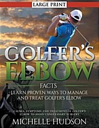 Golfers Elbow Facts: Learn Proven Ways to Manage and Treat Golfers Elbow (LARGE PRINT): Causes, Symptoms and Treatment of Golfers Elbow t (Paperback)