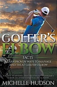 Golfers Elbow Facts: Learn Proven Ways to Manage and Treat Golfers Elbow: Causes, Symptoms and Treatment of Golfers Elbow to Avoid Unnece (Paperback)