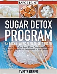 Sugar Detox Program: An Easy 4-Week Plan to Quit Sugar (LARGE PRINT): Discover a Complete Sugar Detox Program and Healthy Recipes to Make Y (Paperback)