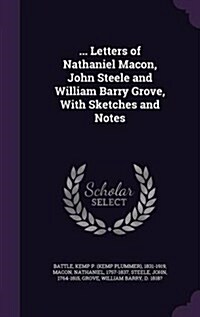 ... Letters of Nathaniel Macon, John Steele and William Barry Grove, with Sketches and Notes (Hardcover)