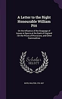 A Letter to the Right Honourable William Pitt: On the Influence of the Stoppage of Issues in Specie at the Bank of England: On the Prices of Provision (Hardcover)