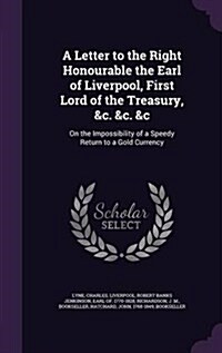 A Letter to the Right Honourable the Earl of Liverpool, First Lord of the Treasury, &C. &C. &C: On the Impossibility of a Speedy Return to a Gold Curr (Hardcover)