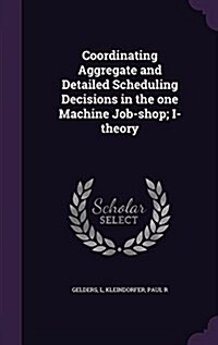 Coordinating Aggregate and Detailed Scheduling Decisions in the One Machine Job-Shop; I-Theory (Hardcover)