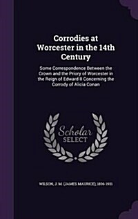 Corrodies at Worcester in the 14th Century: Some Correspondence Between the Crown and the Priory of Worcester in the Reign of Edward II Concerning the (Hardcover)