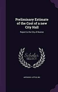 Preliminary Estimate of the Cost of a New City Hall: Report to the City of Boston (Hardcover)