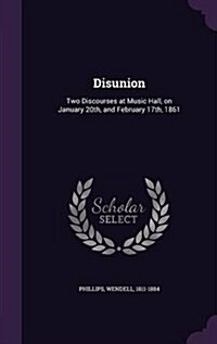 Disunion: Two Discourses at Music Hall, on January 20th, and February 17th, 1861 (Hardcover)