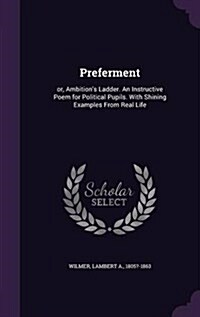 Preferment: Or, Ambitions Ladder. an Instructive Poem for Political Pupils. with Shining Examples from Real Life (Hardcover)