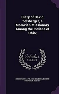 Diary of David Zeisberger, a Moravian Missionary Among the Indians of Ohio; (Hardcover)