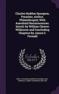 Charles Haddon Spurgeon, Preacher, Author, Philanthropist; With Anecdotal Reminiscences. Introd. by William Cleaver Wilkinson and Concluding Chapters (Hardcover)