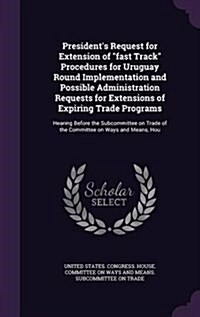 Presidents Request for Extension of fast Track Procedures for Uruguay Round Implementation and Possible Administration Requests for Extensions of E (Hardcover)