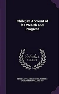 Chile; An Account of Its Wealth and Progress (Hardcover)